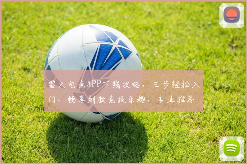 雷火电竞APP下载攻略，三步轻松入门，畅享刺激竞技乐趣，专业推荐，必看