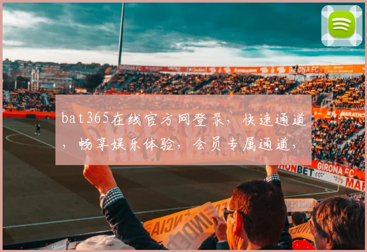 bat365在线官方网登录，快速通道，畅享娱乐体验，会员专属通道，登录即享优惠