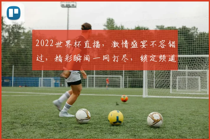 2022世界杯直播，激情盛宴不容错过，精彩瞬间一网打尽，锁定频道共赏