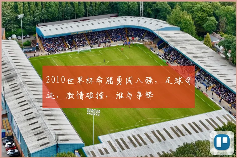 2010世界杯希腊勇闯八强，足球奇迹，激情碰撞，谁与争锋