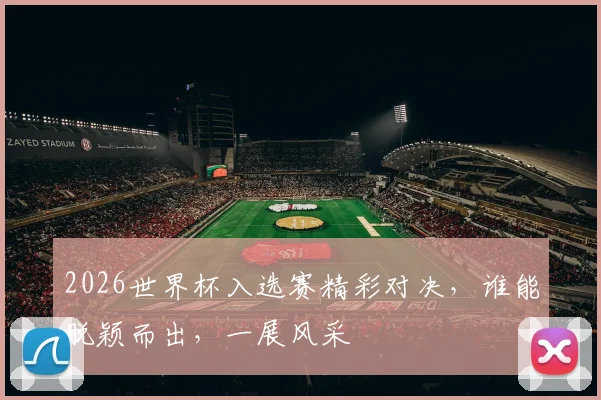 2026世界杯入选赛精彩对决，谁能脱颖而出，一展风采